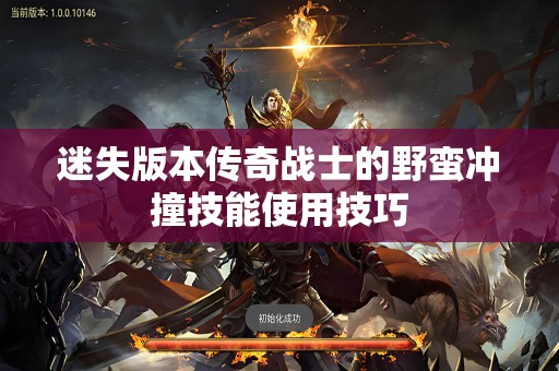 迷失版本传奇战士的野蛮冲撞技能使用技巧