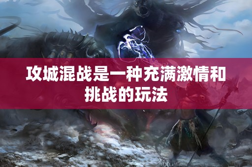 攻城混战是一种充满激情和挑战的玩法