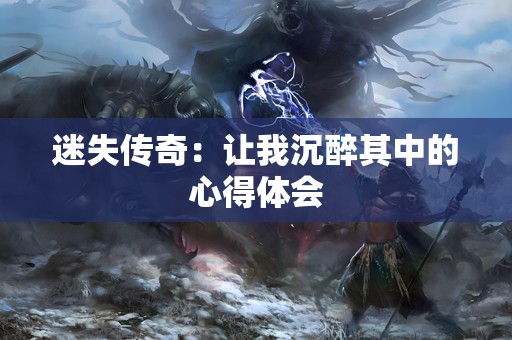 迷失传奇：让我沉醉其中的心得体会