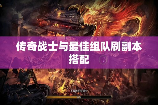 传奇战士与最佳组队刷副本搭配