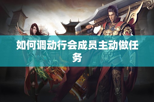 如何调动行会成员主动做任务