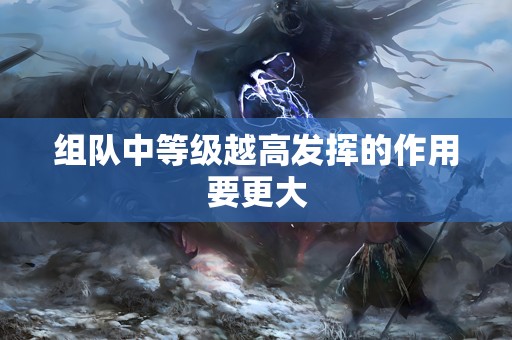 组队中等级越高发挥的作用要更大