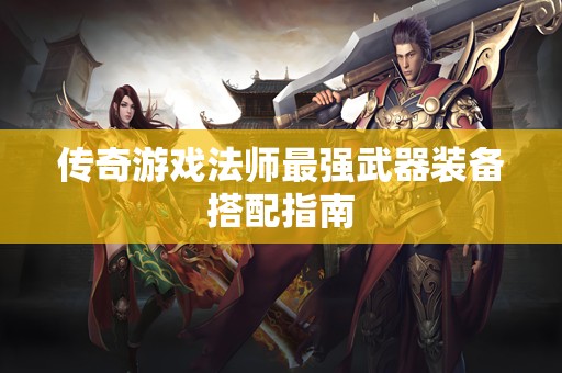 传奇游戏法师最强武器装备搭配指南