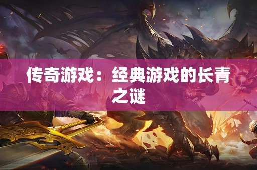 传奇游戏：经典游戏的长青之谜