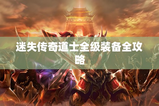 迷失传奇道士全级装备全攻略