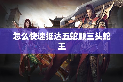 怎么快速抵达五蛇殿三头蛇王