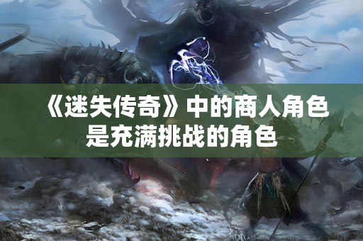 《迷失传奇》中的商人角色是充满挑战的角色
