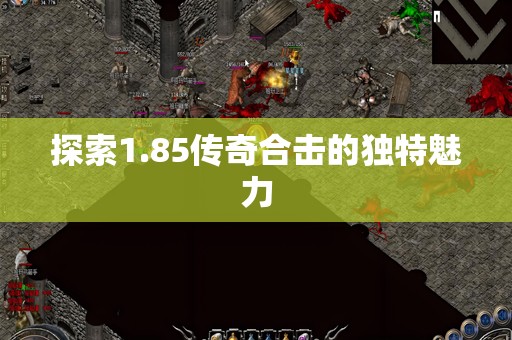 探索1.85传奇合击的独特魅力