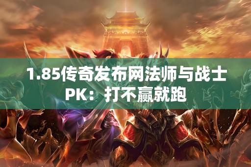 1.85传奇发布网法师与战士PK：打不赢就跑