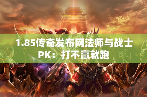 1.85传奇发布网法师与战士PK：打不赢就跑
