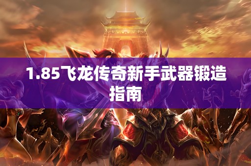 1.85飞龙传奇新手武器锻造指南
