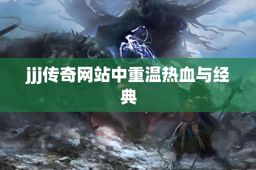 jjj传奇网站中重温热血与经典