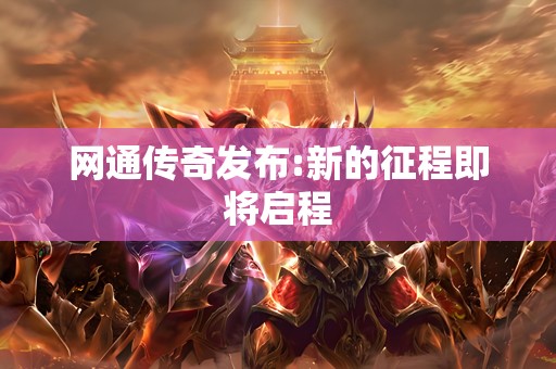 网通传奇发布:新的征程即将启程