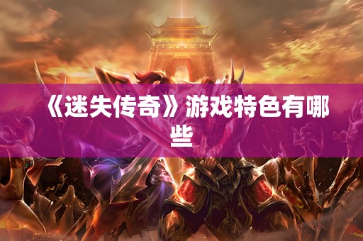 《迷失传奇》游戏特色有哪些