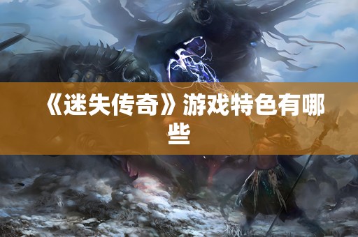 《迷失传奇》游戏特色有哪些
