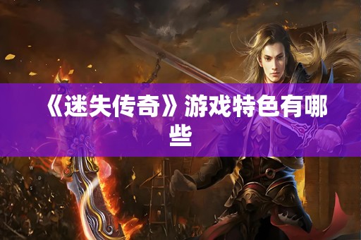 《迷失传奇》游戏特色有哪些