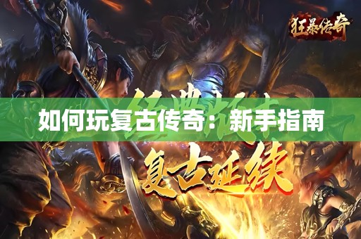 如何玩复古传奇：新手指南