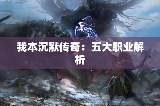 我本沉默传奇：五大职业解析
