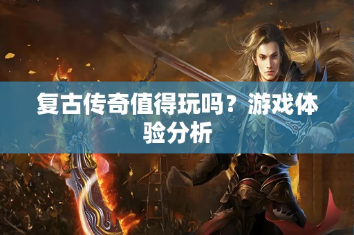 复古传奇值得玩吗？游戏体验分析