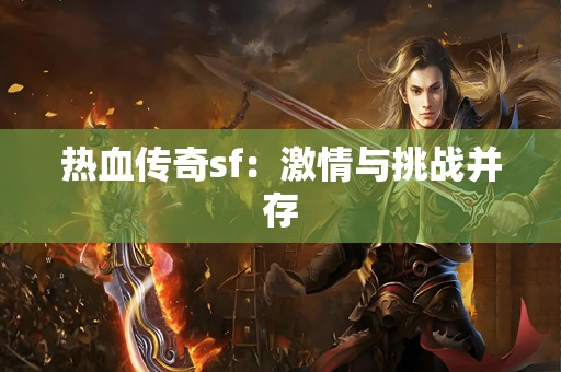 热血传奇sf：激情与挑战并存