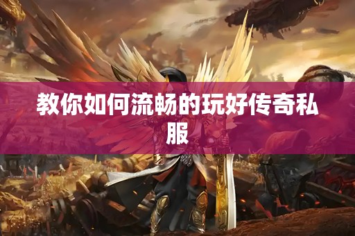 教你如何流畅的玩好传奇私服