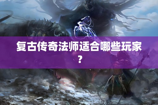 复古传奇法师适合哪些玩家？