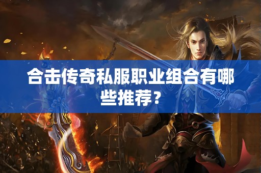 合击传奇私服职业组合有哪些推荐？
