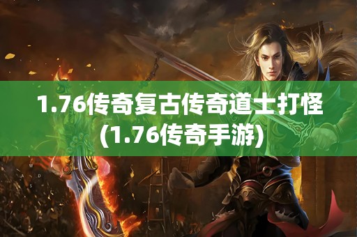 1.76传奇复古传奇道士打怪 (1.76传奇手游)