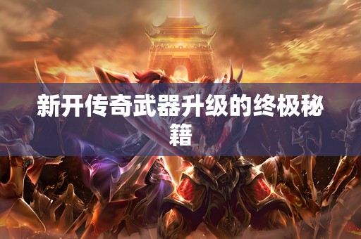 新开传奇武器升级的终极秘籍
