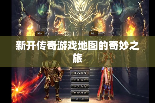 新开传奇游戏地图的奇妙之旅