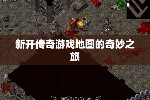 新开传奇游戏地图的奇妙之旅