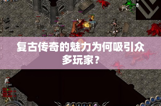 复古传奇的魅力为何吸引众多玩家？