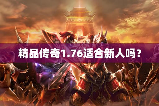 精品传奇1.76适合新人吗？