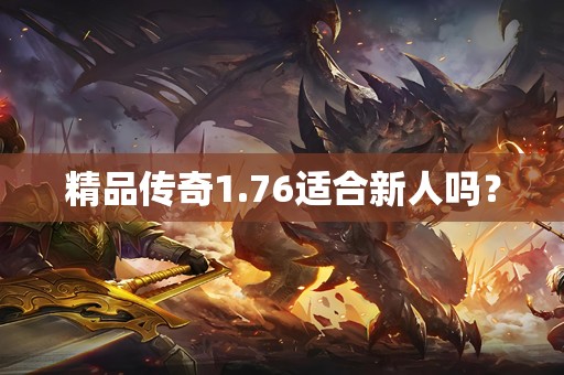 精品传奇1.76适合新人吗？
