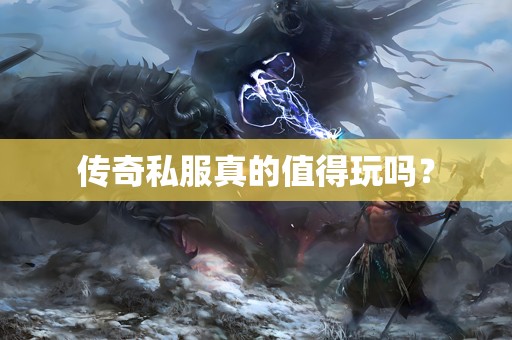 传奇私服真的值得玩吗? 传奇私服真的值得玩吗?