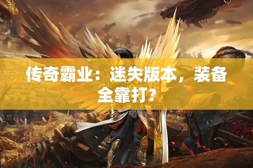 传奇霸业：迷失版本，装备全靠打？