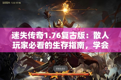 迷失传奇1.76复古版：散人玩家必看的生存指南，学会这些技巧让你少走弯路