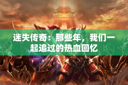 迷失传奇:那些年,我们一起追过的热血回忆 迷失传奇:那些年,我们一起追过的热血回忆