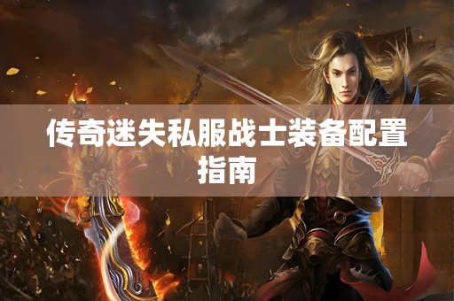 传奇迷失私服战士装备配置指南