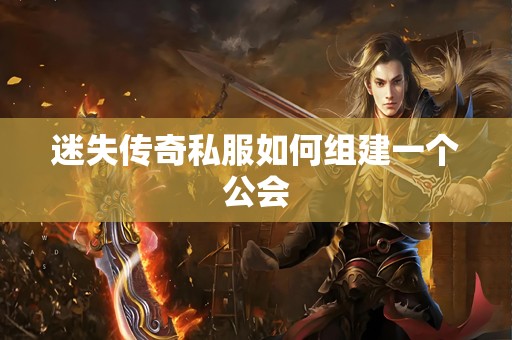 迷失传奇私服如何组建一个公会