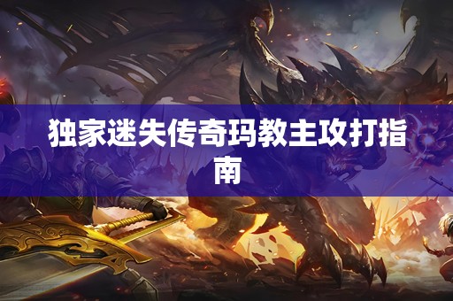 独家迷失传奇玛教主攻打指南