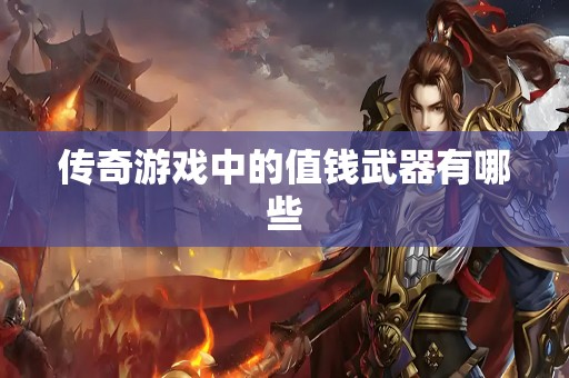 传奇游戏中的值钱武器有哪些