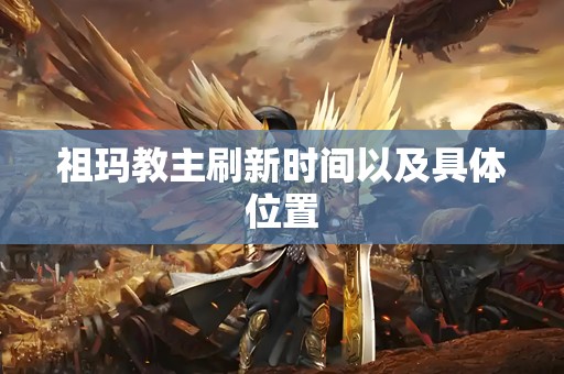 祖玛教主刷新时间以及具体位置