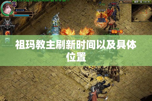 祖玛教主刷新时间以及具体位置