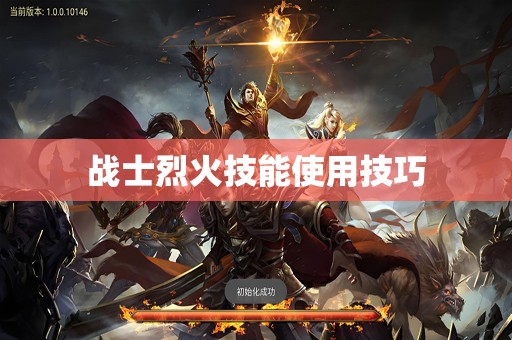 战士烈火技能使用技巧