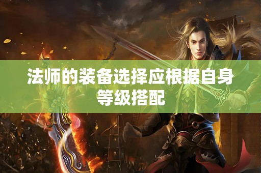 法师的装备选择应根据自身等级搭配