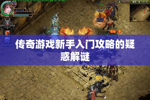 传奇游戏新手入门攻略的疑惑解谜