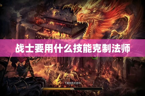 战士要用什么技能克制法师