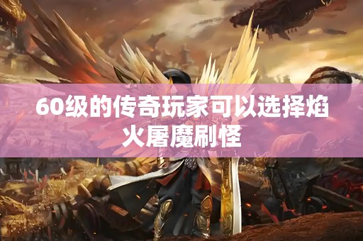 60级的传奇玩家可以选择焰火屠魔刷怪
