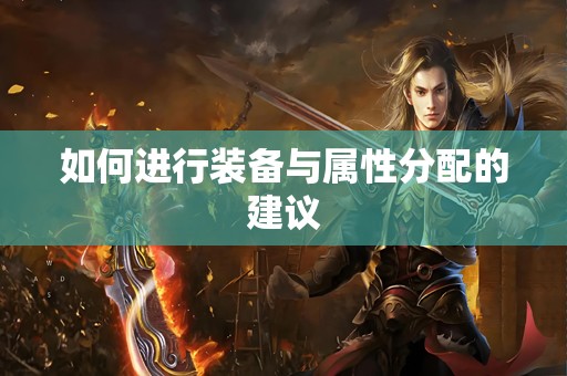 如何进行装备与属性分配的建议